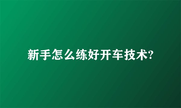 新手怎么练好开车技术?