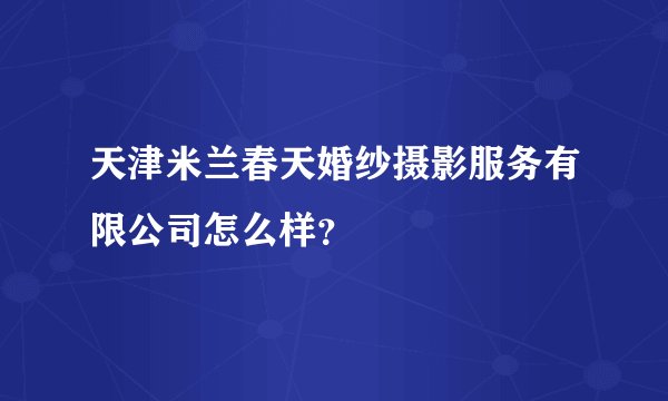 天津米兰春天婚纱摄影服务有限公司怎么样？