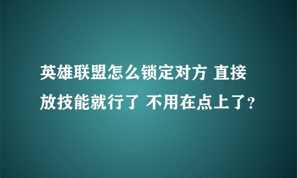 英雄联盟怎么锁定对方 直接放技能就行了 不用在点上了？