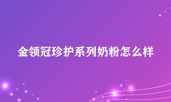 金领冠珍护系列奶粉怎么样