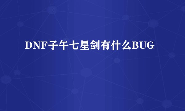 DNF子午七星剑有什么BUG