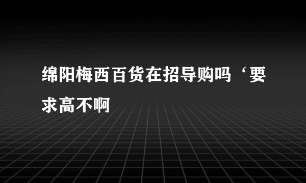 绵阳梅西百货在招导购吗‘要求高不啊