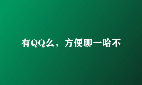 有QQ么，方便聊一哈不