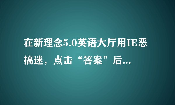 在新理念5.0英语大厅用IE恶搞迷，点击“答案”后，没有出现答案，而是“脚本程序错误”，怎么办