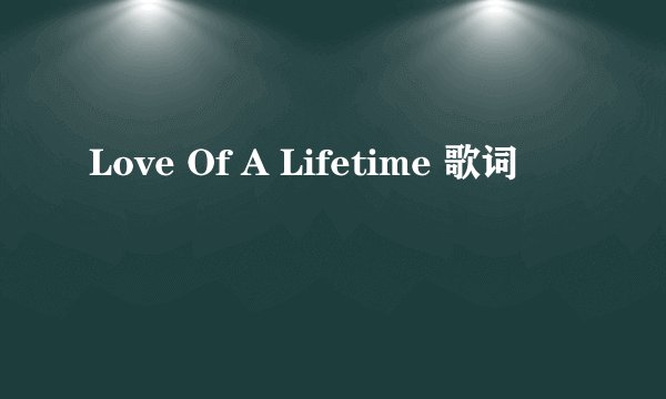 Love Of A Lifetime 歌词