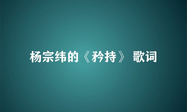 杨宗纬的《矜持》 歌词
