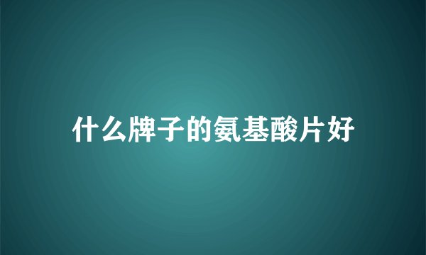 什么牌子的氨基酸片好