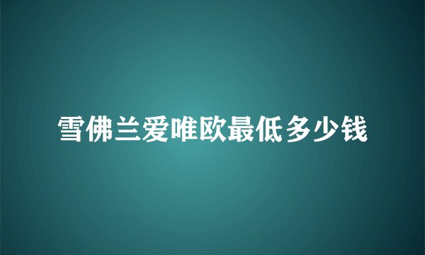 雪佛兰爱唯欧最低多少钱