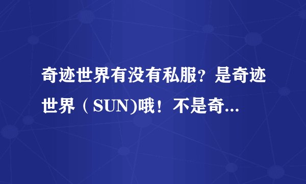 奇迹世界有没有私服？是奇迹世界（SUN)哦！不是奇迹MU！！