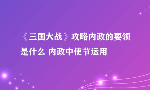 《三国大战》攻略内政的要领是什么 内政中使节运用