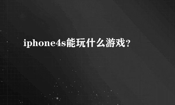 iphone4s能玩什么游戏？