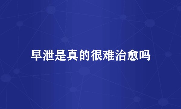 早泄是真的很难治愈吗