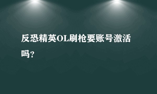 反恐精英OL刷枪要账号激活吗？