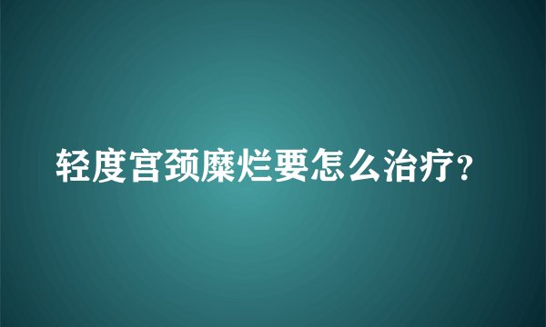 轻度宫颈糜烂要怎么治疗？