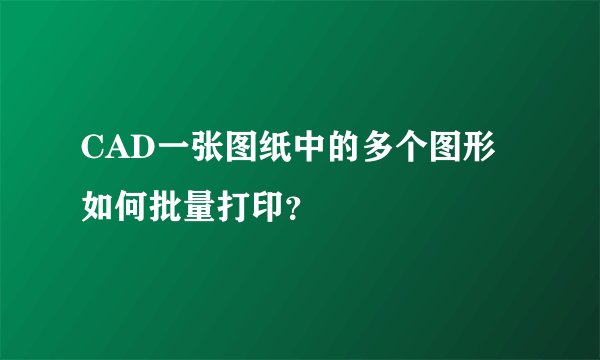 CAD一张图纸中的多个图形如何批量打印?