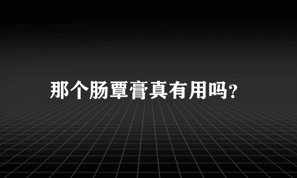 那个肠覃膏真有用吗？