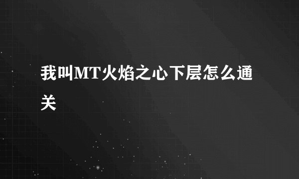 我叫MT火焰之心下层怎么通关