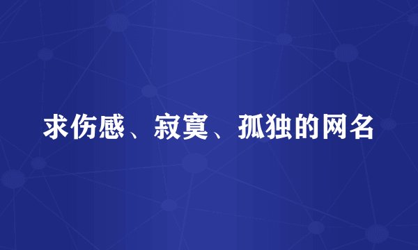 求伤感、寂寞、孤独的网名