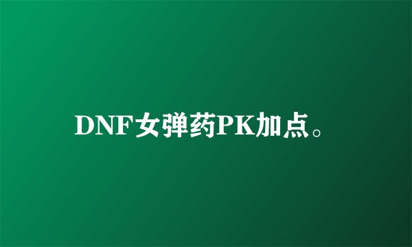 DNF女弹药PK加点。