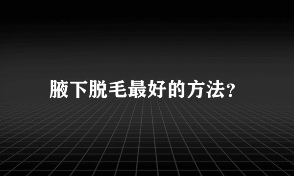 腋下脱毛最好的方法？
