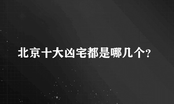 北京十大凶宅都是哪几个？