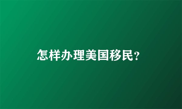 怎样办理美国移民？
