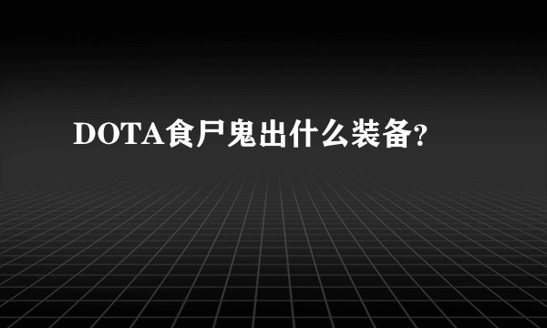 DOTA食尸鬼出什么装备？