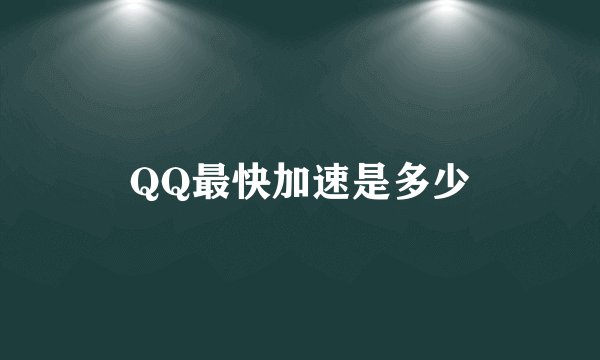 QQ最快加速是多少