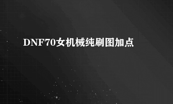 DNF70女机械纯刷图加点