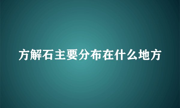 方解石主要分布在什么地方