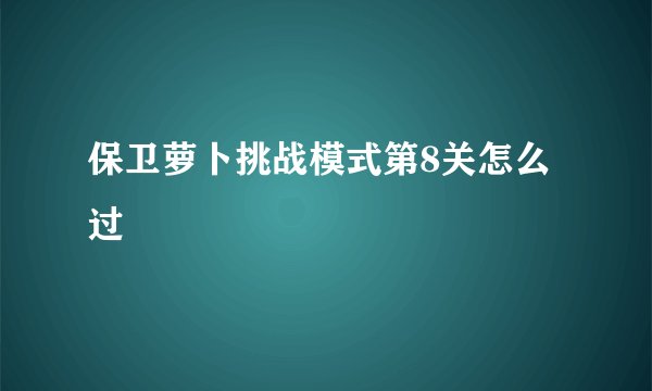 保卫萝卜挑战模式第8关怎么过