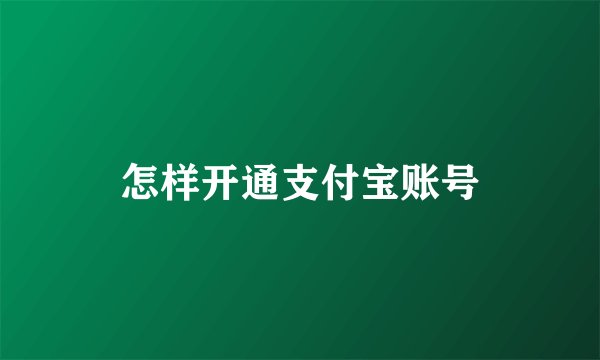怎样开通支付宝账号