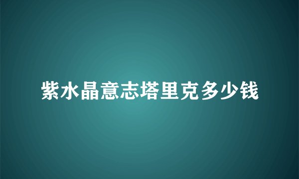 紫水晶意志塔里克多少钱