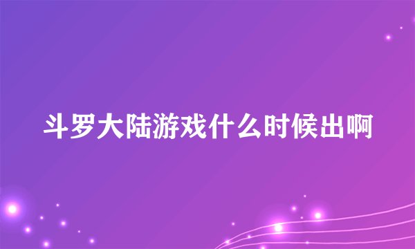 斗罗大陆游戏什么时候出啊