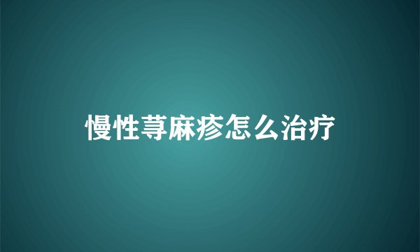 慢性荨麻疹怎么治疗