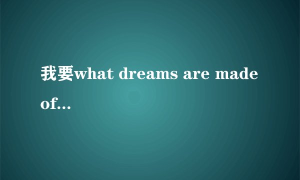 我要what dreams are made of这首歌的中文歌词