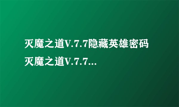 灭魔之道V.7.7隐藏英雄密码 灭魔之道V.7.7-爆发-攻略