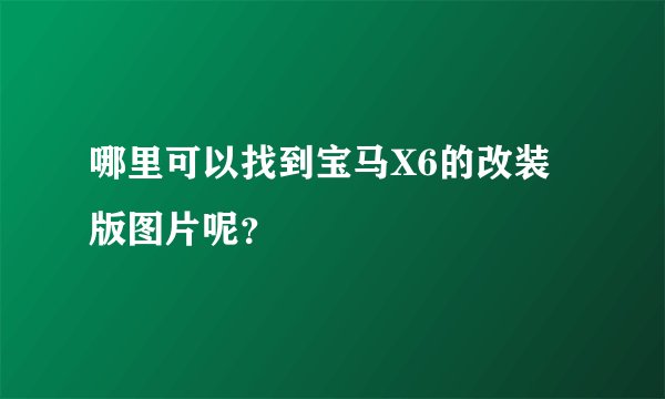 哪里可以找到宝马X6的改装版图片呢？