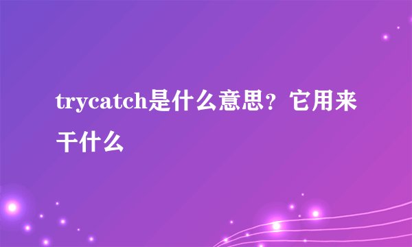 trycatch是什么意思？它用来干什么