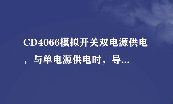 CD4066模拟开关双电源供电，与单电源供电时，导通电压值