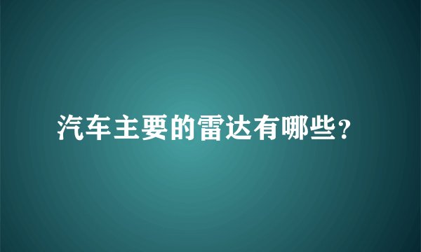 汽车主要的雷达有哪些？