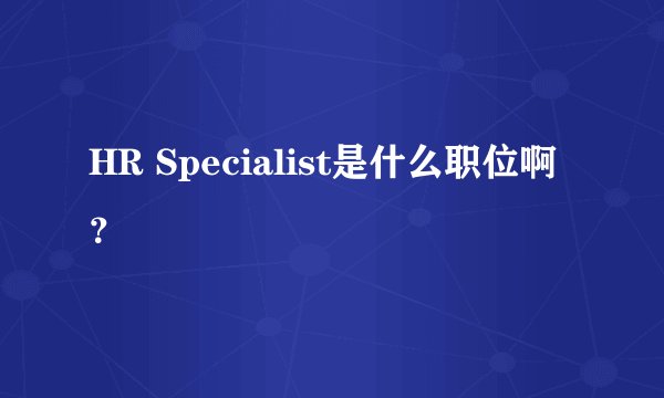 HR Specialist是什么职位啊？