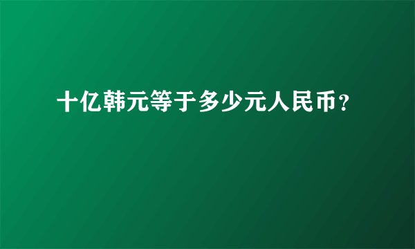 十亿韩元等于多少元人民币？