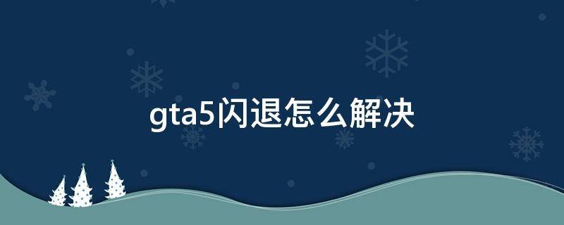 gta5闪退怎么解决