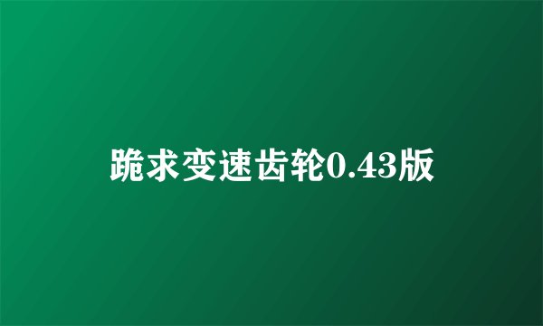 跪求变速齿轮0.43版