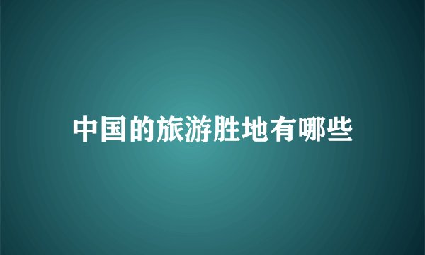 中国的旅游胜地有哪些