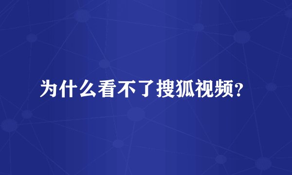 为什么看不了搜狐视频？