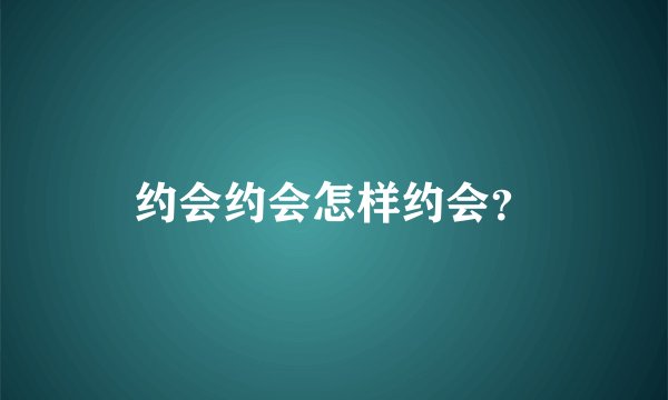 约会约会怎样约会？