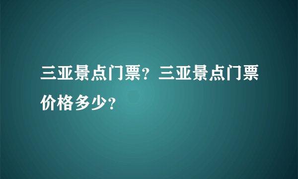 三亚景点门票？三亚景点门票价格多少？