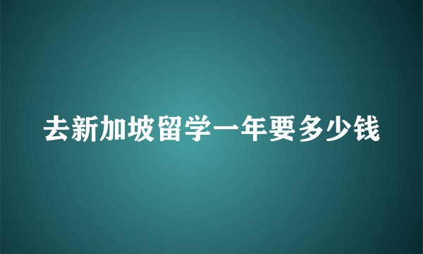 去新加坡留学一年要多少钱